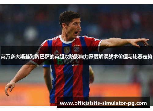 莱万多夫斯基对阵巴萨的英超攻防影响力深度解读战术价值与比赛走势