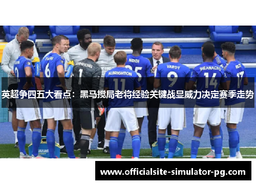 英超争四五大看点：黑马搅局老将经验关键战显威力决定赛季走势