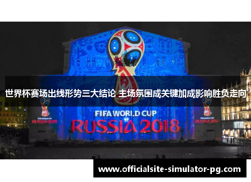世界杯赛场出线形势三大结论 主场氛围成关键加成影响胜负走向