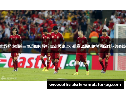 世界杯小组第三命运如何解析 盘点历史上小组赛出局但依然晋级球队的奇迹