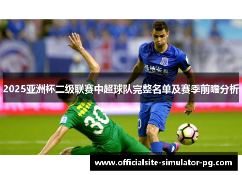 2025亚洲杯二级联赛中超球队完整名单及赛季前瞻分析