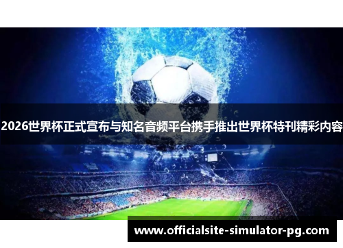 2026世界杯正式宣布与知名音频平台携手推出世界杯特刊精彩内容