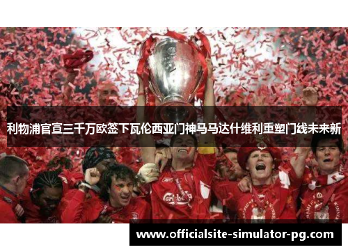 利物浦官宣三千万欧签下瓦伦西亚门神马马达什维利重塑门线未来新