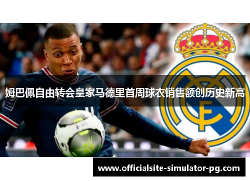 姆巴佩自由转会皇家马德里首周球衣销售额创历史新高