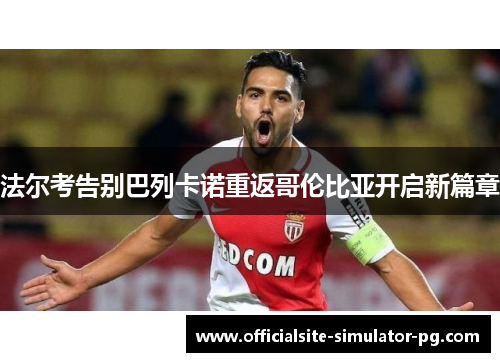 法尔考告别巴列卡诺重返哥伦比亚开启新篇章