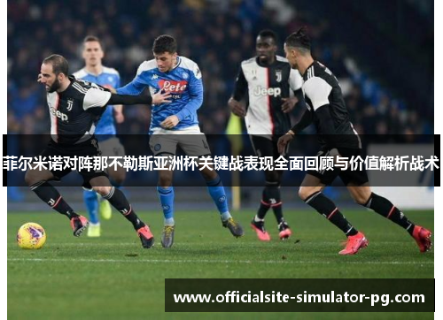 菲尔米诺对阵那不勒斯亚洲杯关键战表现全面回顾与价值解析战术