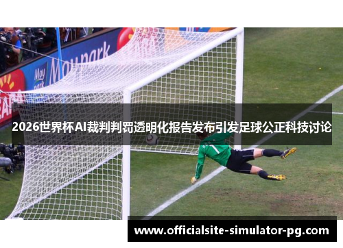 2026世界杯AI裁判判罚透明化报告发布引发足球公正科技讨论