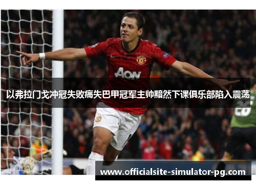 以弗拉门戈冲冠失败痛失巴甲冠军主帅黯然下课俱乐部陷入震荡