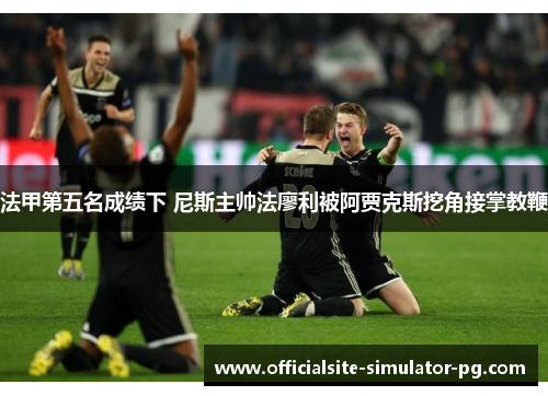 法甲第五名成绩下 尼斯主帅法廖利被阿贾克斯挖角接掌教鞭