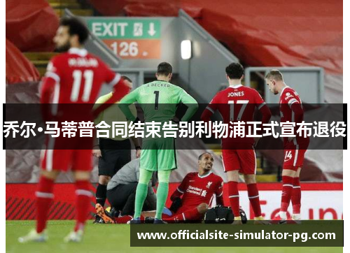 乔尔·马蒂普合同结束告别利物浦正式宣布退役
