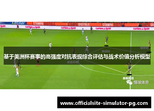基于美洲杯赛事的高强度对抗表现综合评估与战术价值分析模型
