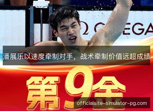 潘展乐以速度牵制对手，战术牵制价值远超成绩