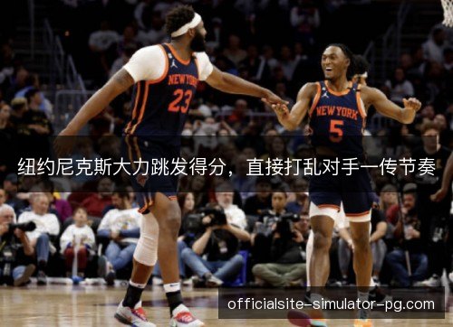 纽约尼克斯大力跳发得分，直接打乱对手一传节奏